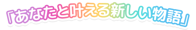 「あなたと叶える新しい物語」